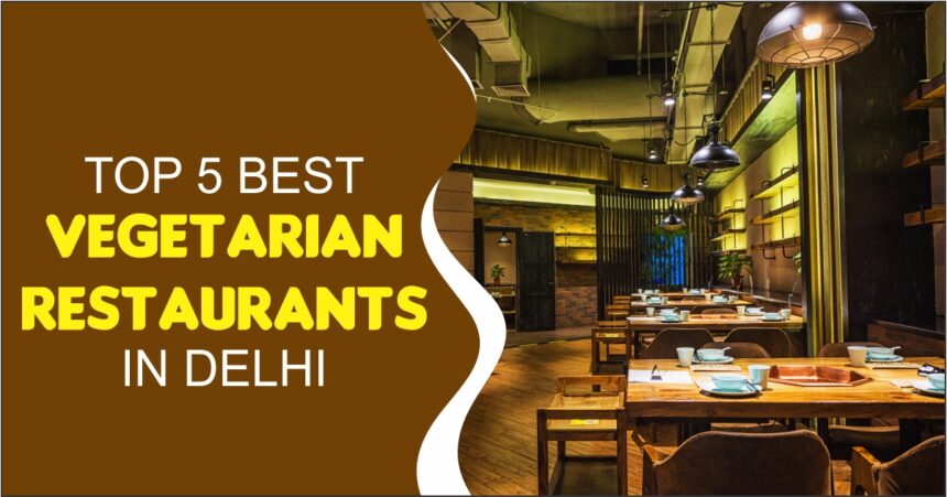 Top 5 Best Vegetarian Restaurants In Delhi